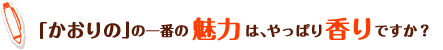 「かおりの」との一番の違いは、やっぱり香りですか?