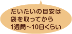 だいたいの目安は袋を取ってから1週間~10日くらい