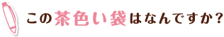 この茶色い袋はなんですか?