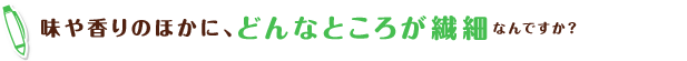 味や香りのほかに、どんなところが繊細なんですか?