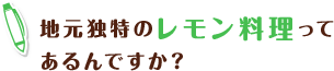 地元独特のレモン料理ってあるんですか?