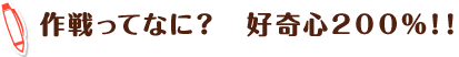 作戦ってなに? 好奇心200%!!