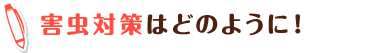 害虫対策はどのように!