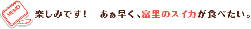 楽しみです! あぁ早く、富里のスイカが食べたい。