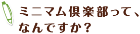 ミニマム倶楽部って、なんですか?