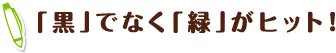 「黒」でなく「緑」がヒット!
