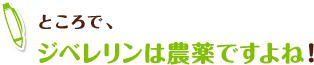 ところで、ジベレリンは農薬ですよね!