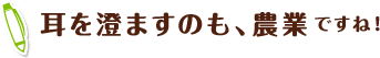 耳を澄ますのも、農業ですね!