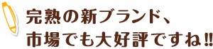 完熟の新ブランド、
                    市場でも大好評ですね‼