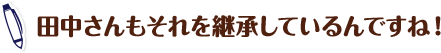 田中さんもそれを継承しているんですね!